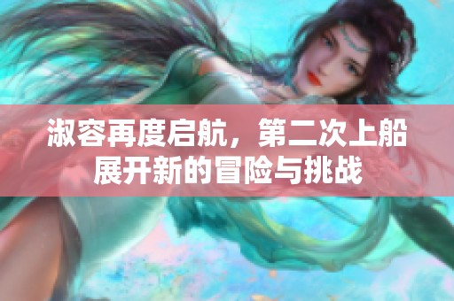 淑容再度启航，第二次上船展开新的冒险与挑战