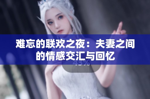 难忘的联欢之夜：夫妻之间的情感交汇与回忆