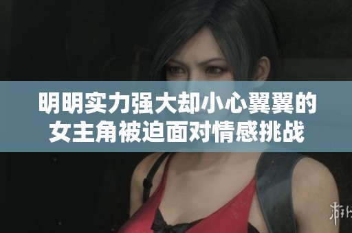 明明实力强大却小心翼翼的女主角被迫面对情感挑战
