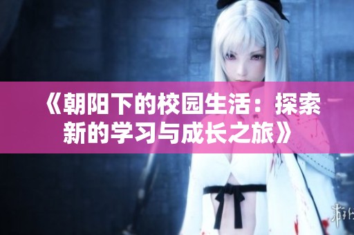 《朝阳下的校园生活：探索新的学习与成长之旅》