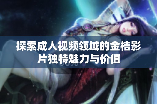 探索成人视频领域的金桔影片独特魅力与价值