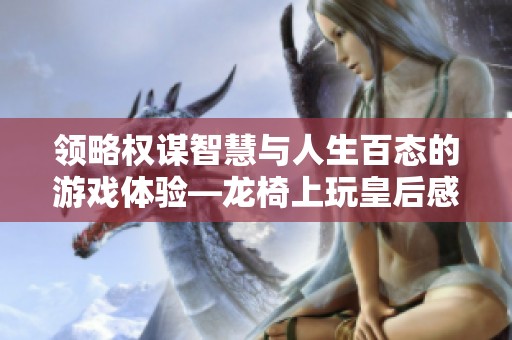 领略权谋智慧与人生百态的游戏体验—龙椅上玩皇后感悟分享