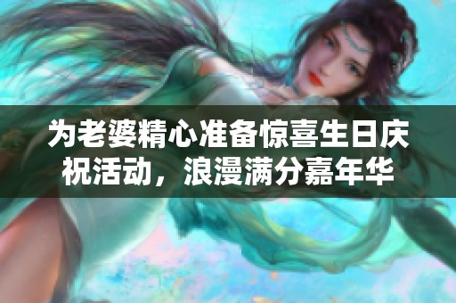 为老婆精心准备惊喜生日庆祝活动，浪漫满分嘉年华
