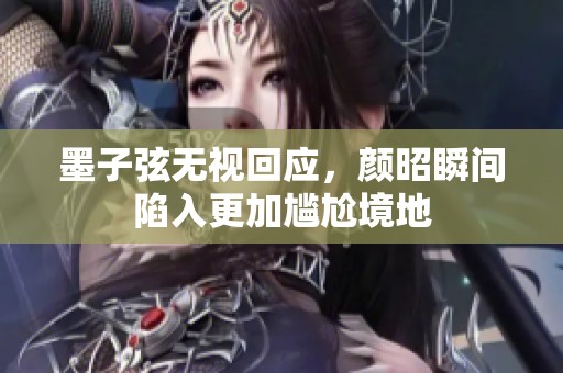 墨子弦无视回应，颜昭瞬间陷入更加尴尬境地