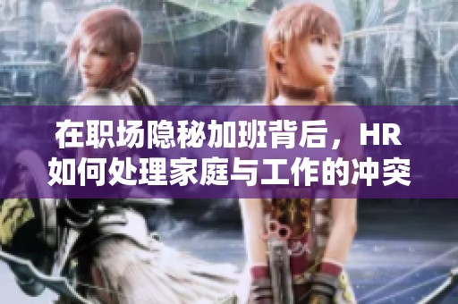 在职场隐秘加班背后，HR如何处理家庭与工作的冲突