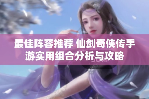 最佳阵容推荐 仙剑奇侠传手游实用组合分析与攻略