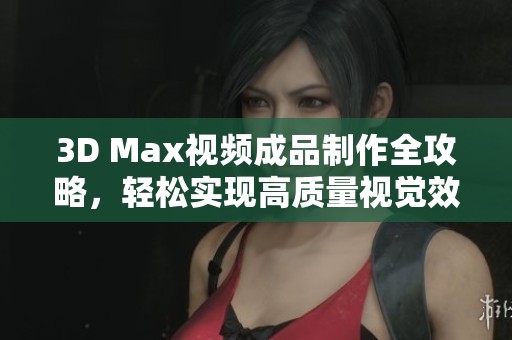 3D Max视频成品制作全攻略，轻松实现高质量视觉效果
