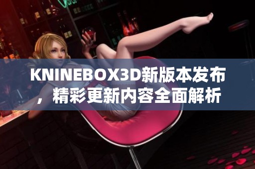 KNINEBOX3D新版本发布，精彩更新内容全面解析