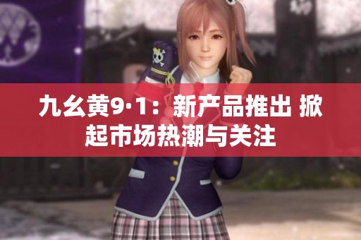 九幺黄9·1：新产品推出 掀起市场热潮与关注