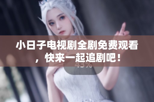 小日子电视剧全剧免费观看，快来一起追剧吧！