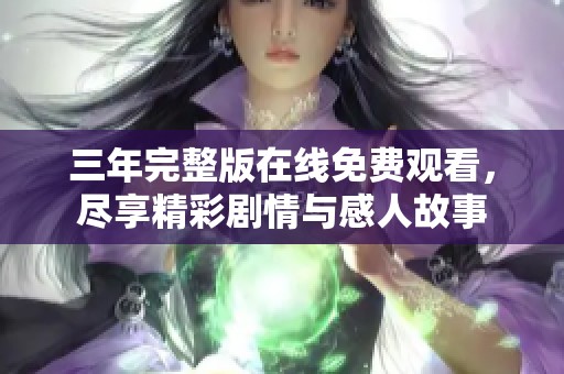 三年完整版在线免费观看，尽享精彩剧情与感人故事
