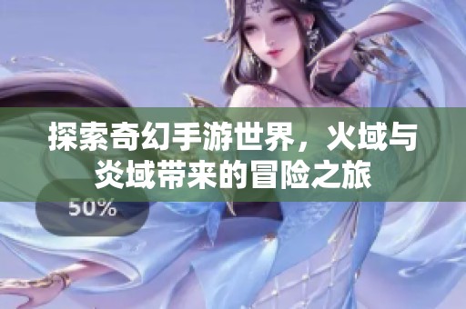探索奇幻手游世界，火域与炎域带来的冒险之旅