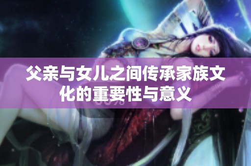 父亲与女儿之间传承家族文化的重要性与意义