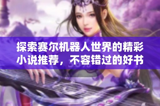探索赛尔机器人世界的精彩小说推荐，不容错过的好书合集