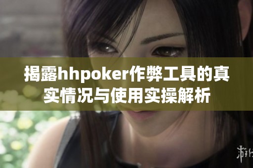 揭露hhpoker作弊工具的真实情况与使用实操解析