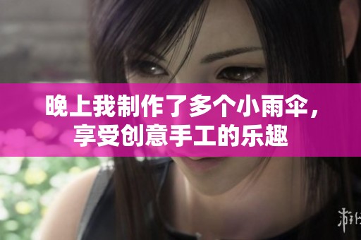 晚上我制作了多个小雨伞，享受创意手工的乐趣