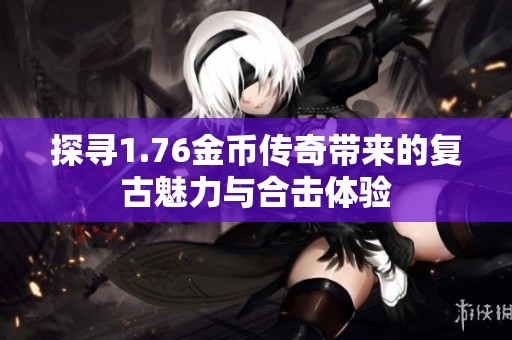 探寻1.76金币传奇带来的复古魅力与合击体验