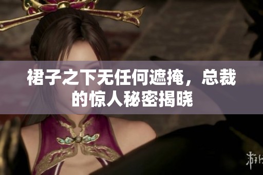 裙子之下无任何遮掩，总裁的惊人秘密揭晓