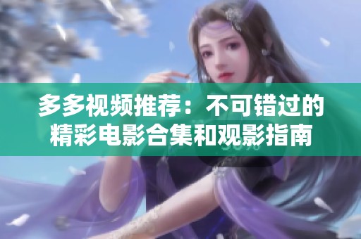 多多视频推荐：不可错过的精彩电影合集和观影指南