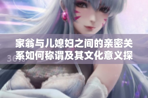 家翁与儿媳妇之间的亲密关系如何称谓及其文化意义探讨