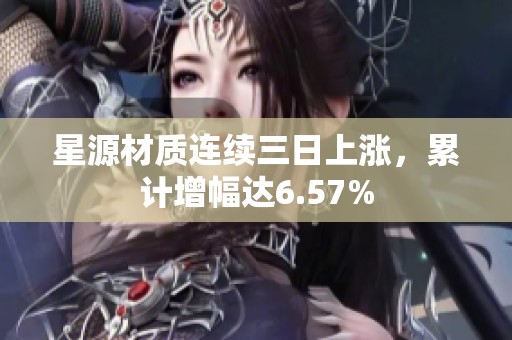 星源材质连续三日上涨，累计增幅达6.57%