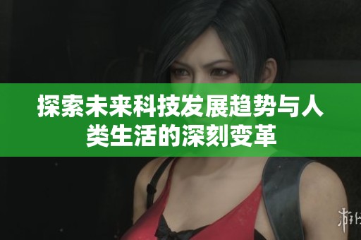 探索未来科技发展趋势与人类生活的深刻变革