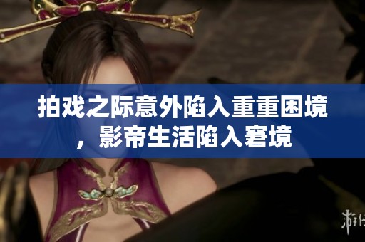 拍戏之际意外陷入重重困境，影帝生活陷入窘境