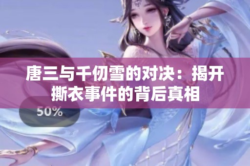 唐三与千仞雪的对决：揭开撕衣事件的背后真相
