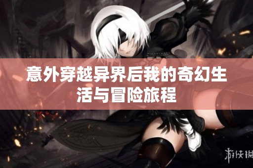 意外穿越异界后我的奇幻生活与冒险旅程