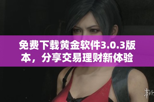 免费下载黄金软件3.0.3版本，分享交易理财新体验