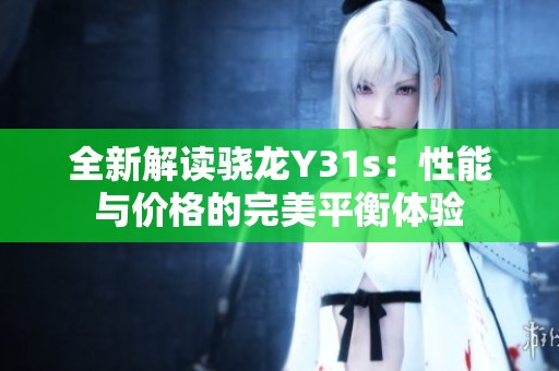 全新解读骁龙Y31s：性能与价格的完美平衡体验