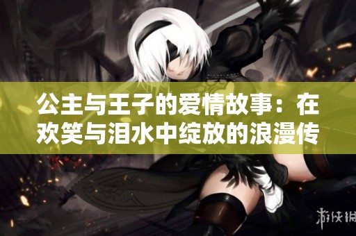 公主与王子的爱情故事：在欢笑与泪水中绽放的浪漫传奇