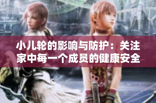 小儿轮的影响与防护：关注家中每一个成员的健康安全