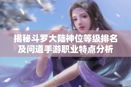 揭秘斗罗大陆神位等级排名及问道手游职业特点分析
