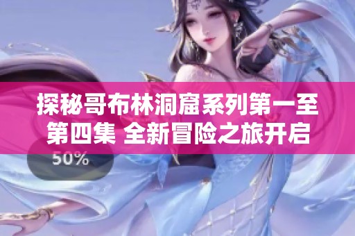 探秘哥布林洞窟系列第一至第四集 全新冒险之旅开启