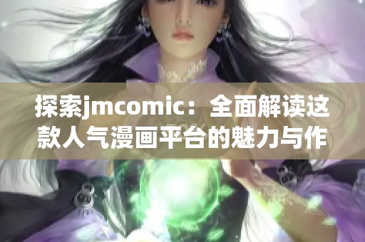 探索jmcomic：全面解读这款人气漫画平台的魅力与作品