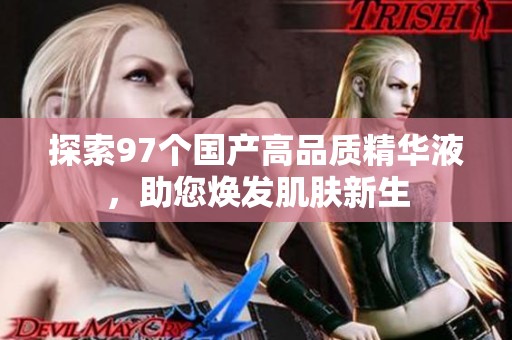 探索97个国产高品质精华液，助您焕发肌肤新生