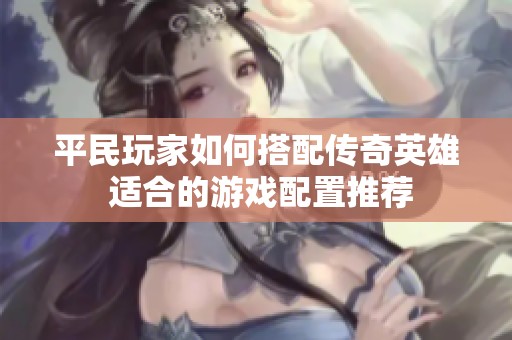 平民玩家如何搭配传奇英雄 适合的游戏配置推荐