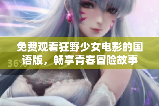 免费观看狂野少女电影的国语版，畅享青春冒险故事