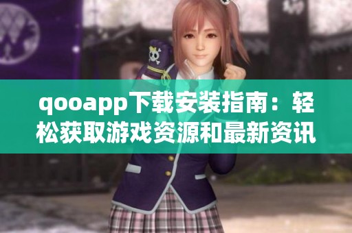 qooapp下载安装指南：轻松获取游戏资源和最新资讯
