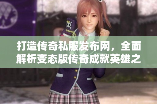 打造传奇私服发布网，全面解析变态版传奇成就英雄之路