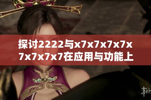 探讨2222与x7x7x7x7x7x7x7x7在应用与功能上的区别和特点