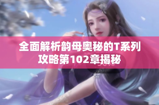 全面解析韵母奥秘的T系列攻略第102章揭秘