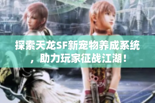 探索天龙SF新宠物养成系统，助力玩家征战江湖！