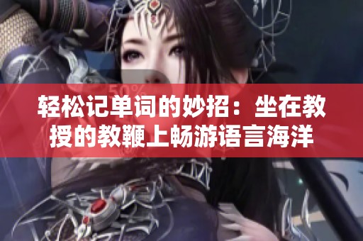 轻松记单词的妙招：坐在教授的教鞭上畅游语言海洋