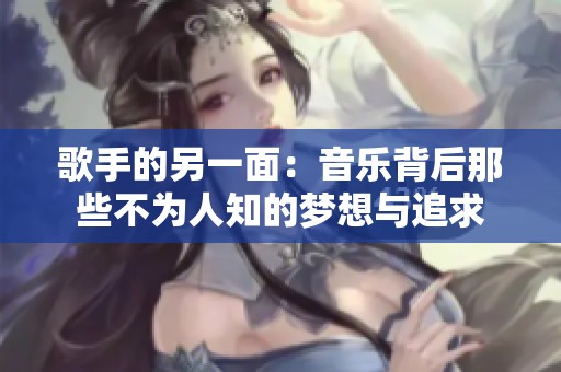 歌手的另一面：音乐背后那些不为人知的梦想与追求