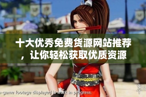 十大优秀免费货源网站推荐，让你轻松获取优质资源