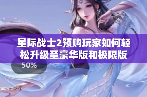 星际战士2预购玩家如何轻松升级至豪华版和极限版