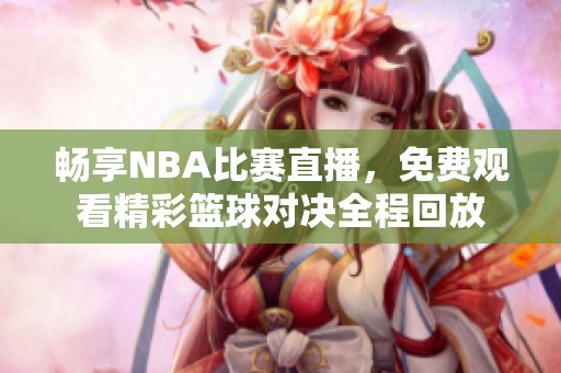 畅享NBA比赛直播，免费观看精彩篮球对决全程回放