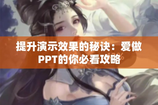提升演示效果的秘诀：爱做PPT的你必看攻略